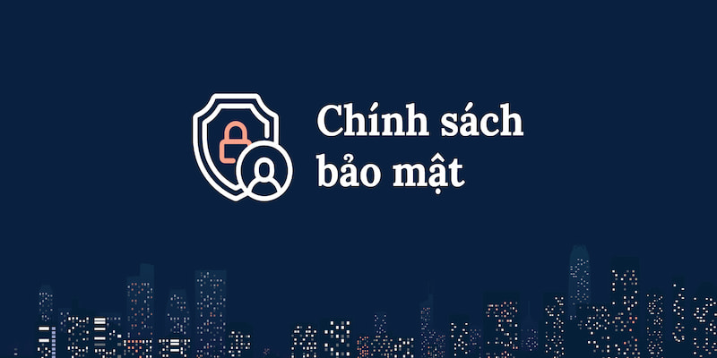 Chính sách bảo mật cập nhật và minh bạch công khai